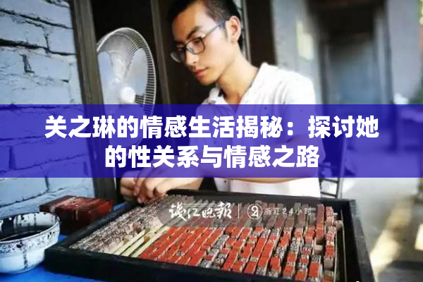 关之琳的情感生活揭秘：探讨她的性关系与情感之路