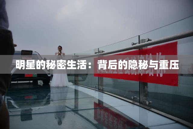 明星的秘密生活：背后的隐秘与重压