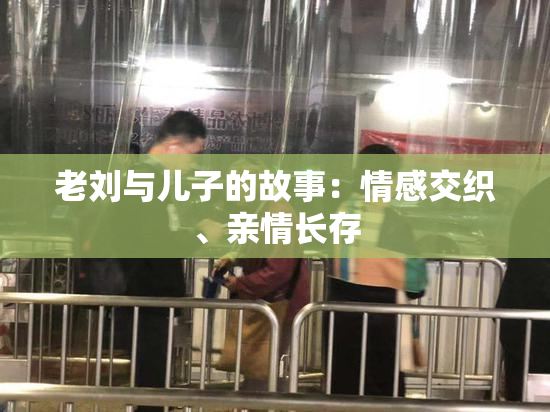老刘与儿子的故事：情感交织、亲情长存