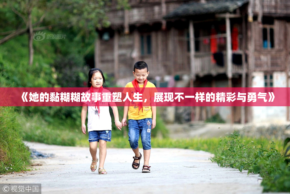 《她的黏糊糊故事重塑人生，展现不一样的精彩与勇气》