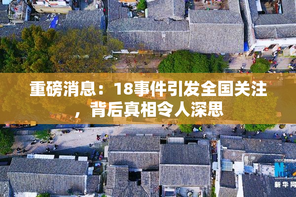 重磅消息：18事件引发全国关注，背后真相令人深思
