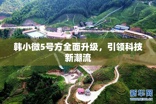 韩小微5号方全面升级，引领科技新潮流