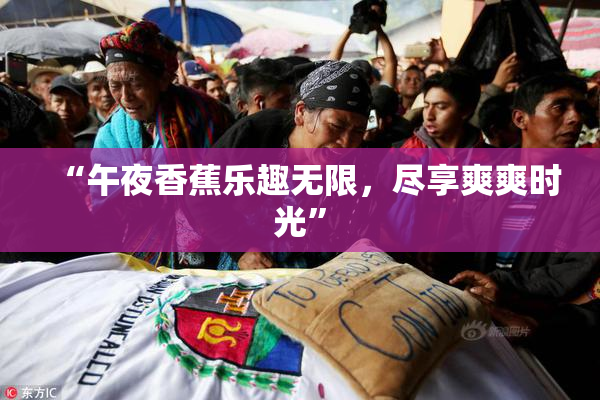 “午夜香蕉乐趣无限，尽享爽爽时光”