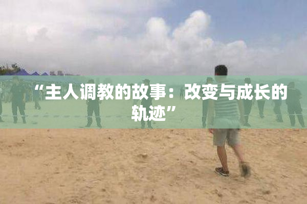 “主人调教的故事：改变与成长的轨迹”