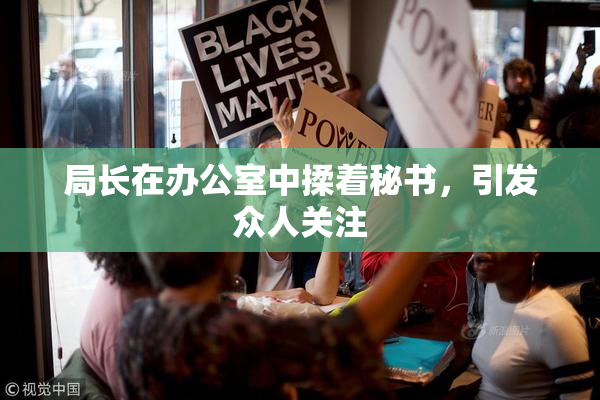 局长在办公室中揉着秘书，引发众人关注