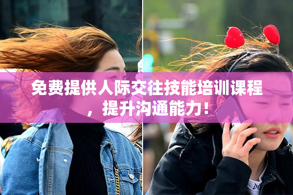 免费提供人际交往技能培训课程，提升沟通能力！