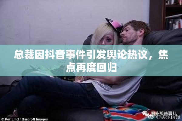 总裁因抖音事件引发舆论热议，焦点再度回归