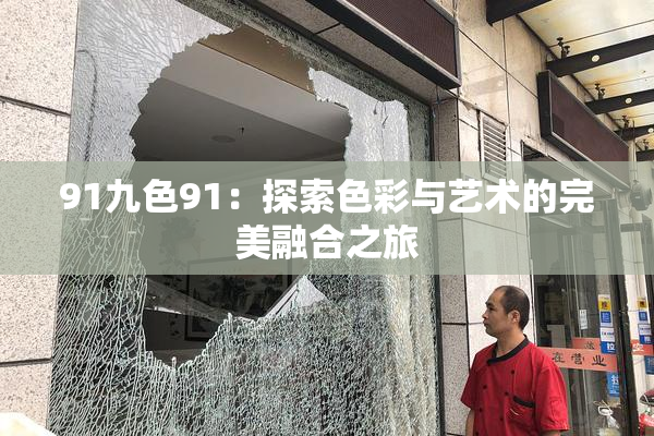 91九色91：探索色彩与艺术的完美融合之旅
