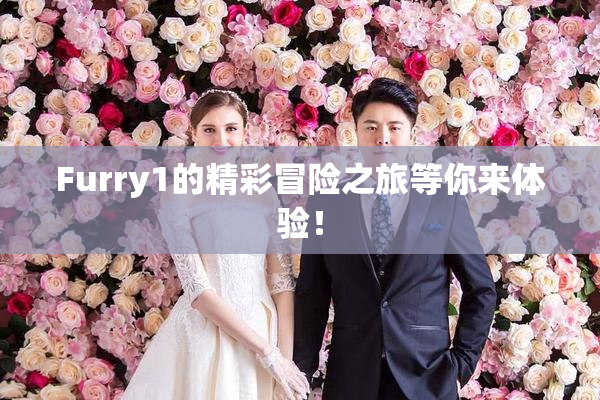 Furry1的精彩冒险之旅等你来体验！