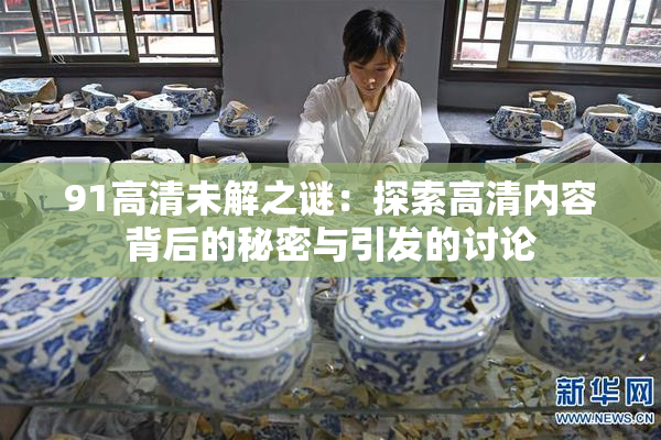 91高清未解之谜：探索高清内容背后的秘密与引发的讨论