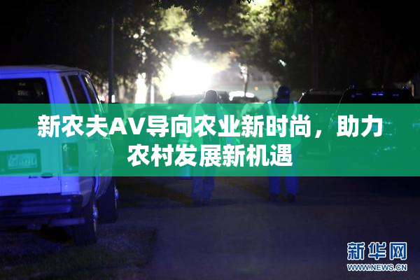 新农夫AV导向农业新时尚，助力农村发展新机遇