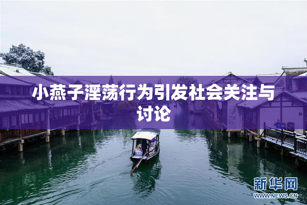 小燕子淫荡行为引发社会关注与讨论