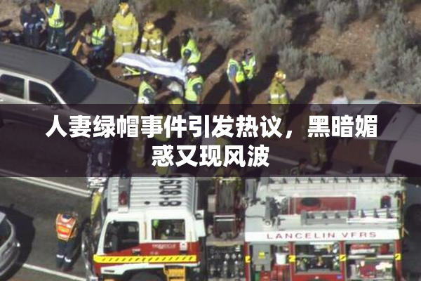 人妻绿帽事件引发热议，黑暗媚惑又现风波