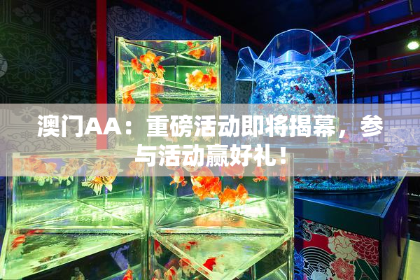 澳门AA：重磅活动即将揭幕，参与活动赢好礼！