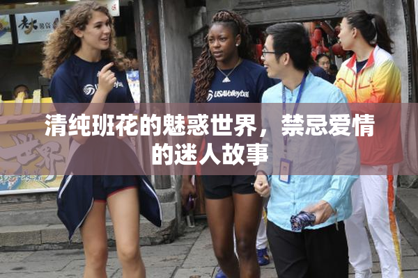 清纯班花的魅惑世界，禁忌爱情的迷人故事