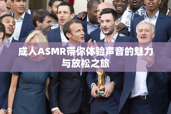 成人ASMR带你体验声音的魅力与放松之旅