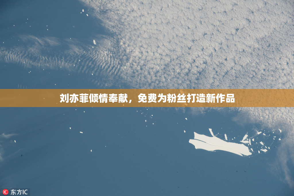 刘亦菲倾情奉献，免费为粉丝打造新作品