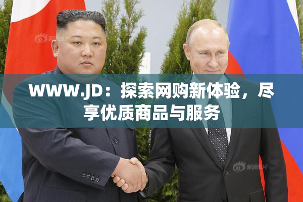 WWW.JD：探索网购新体验，尽享优质商品与服务