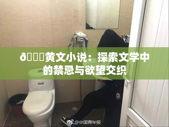 🔞黄文小说：探索文学中的禁忌与欲望交织