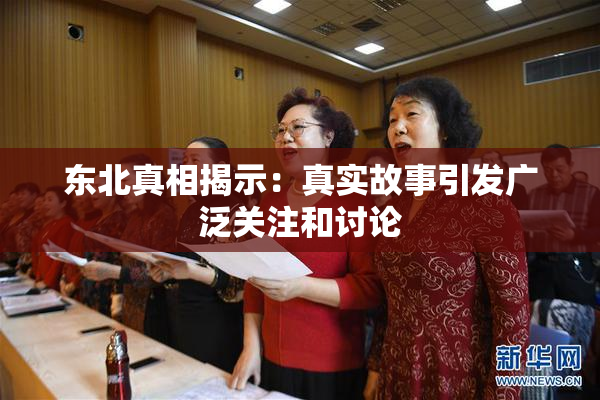 东北真相揭示：真实故事引发广泛关注和讨论
