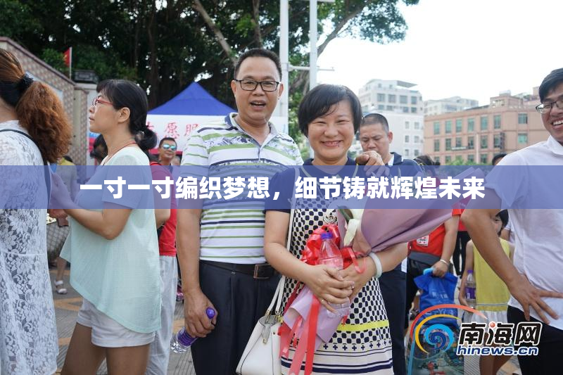 一寸一寸编织梦想，细节铸就辉煌未来