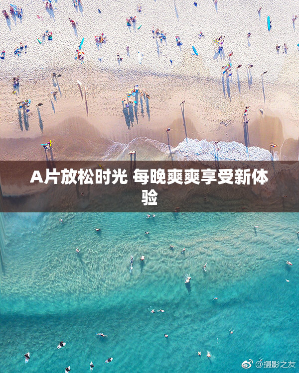 A片放松时光 每晚爽爽享受新体验