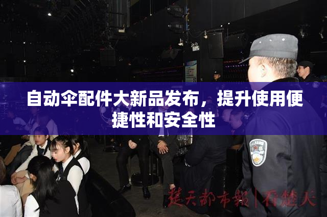 自动伞配件大新品发布，提升使用便捷性和安全性