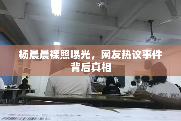 杨晨晨裸照曝光，网友热议事件背后真相