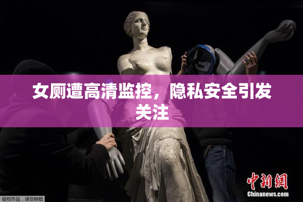 女厕遭高清监控，隐私安全引发关注