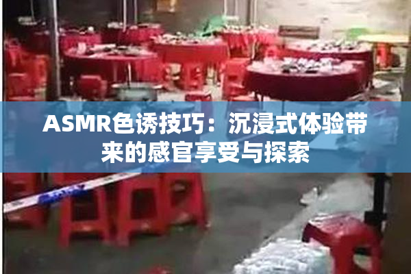 ASMR色诱技巧：沉浸式体验带来的感官享受与探索