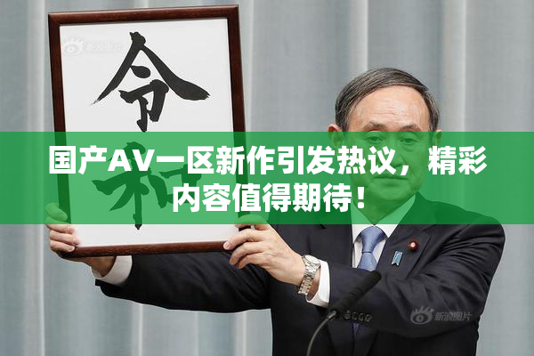 国产AV一区新作引发热议，精彩内容值得期待！