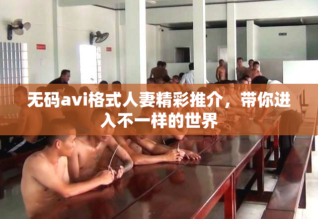 无码avi格式人妻精彩推介，带你进入不一样的世界