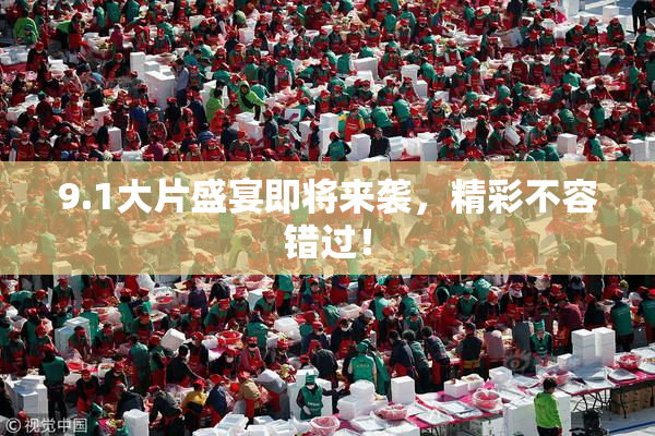 9.1大片盛宴即将来袭，精彩不容错过！