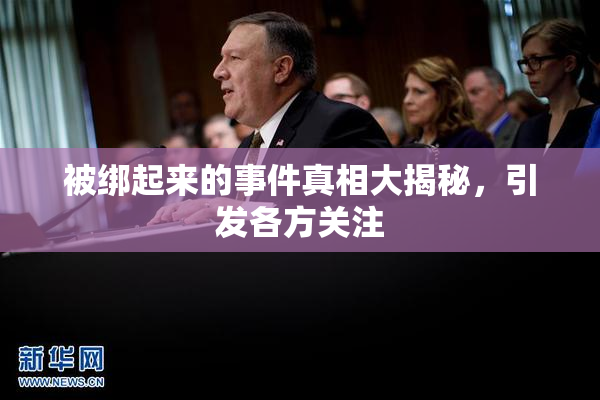 被绑起来的事件真相大揭秘，引发各方关注