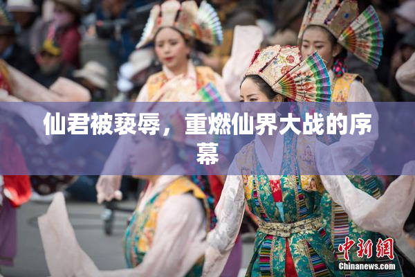 仙君被亵辱，重燃仙界大战的序幕