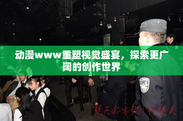 动漫www重塑视觉盛宴，探索更广阔的创作世界
