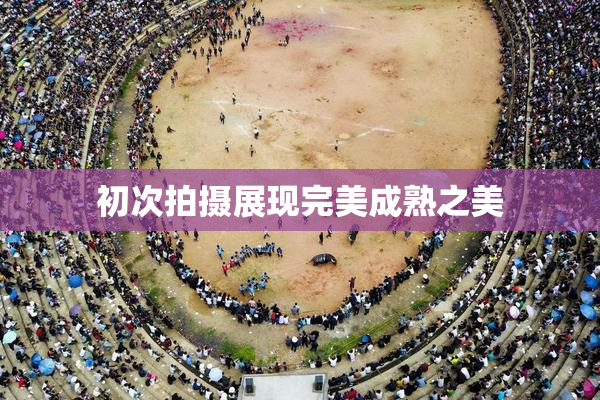 初次拍摄展现完美成熟之美