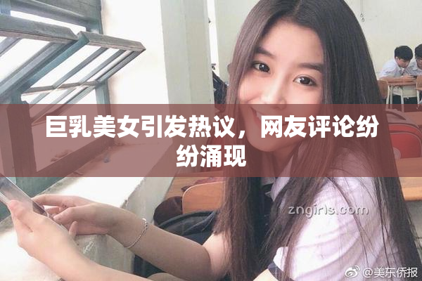 巨乳美女引发热议，网友评论纷纷涌现