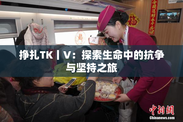 挣扎TK丨V：探索生命中的抗争与坚持之旅