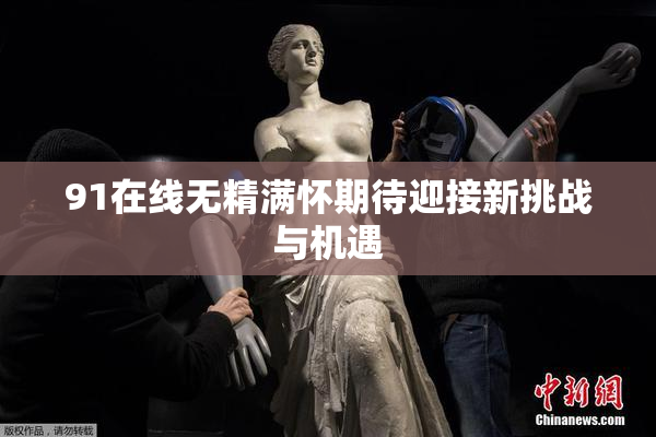 91在线无精满怀期待迎接新挑战与机遇