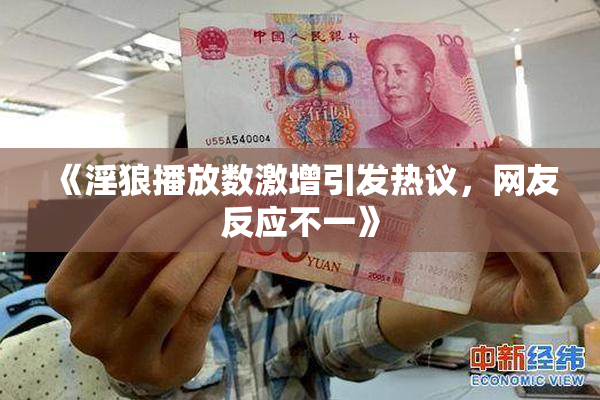 《淫狼播放数激增引发热议，网友反应不一》