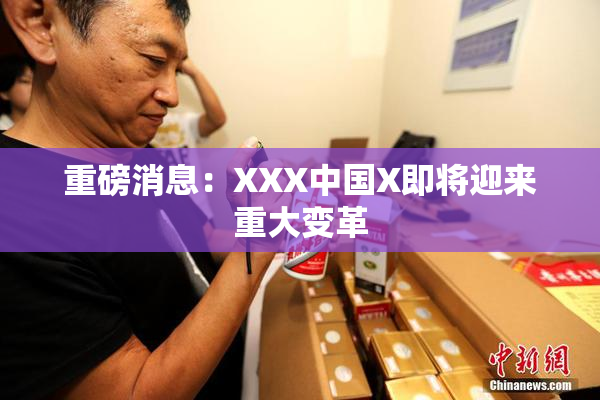 重磅消息：XXX中国X即将迎来重大变革