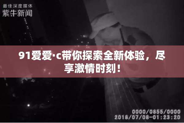 91爱爱·c带你探索全新体验，尽享激情时刻！
