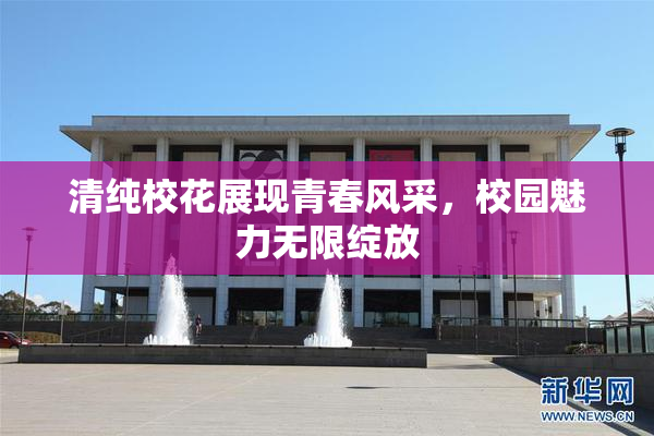 清纯校花展现青春风采，校园魅力无限绽放