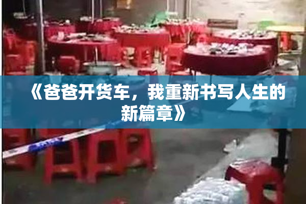 《爸爸开货车，我重新书写人生的新篇章》