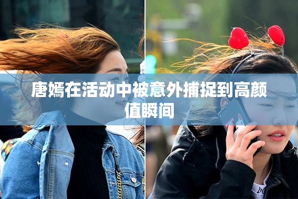 唐嫣在活动中被意外捕捉到高颜值瞬间