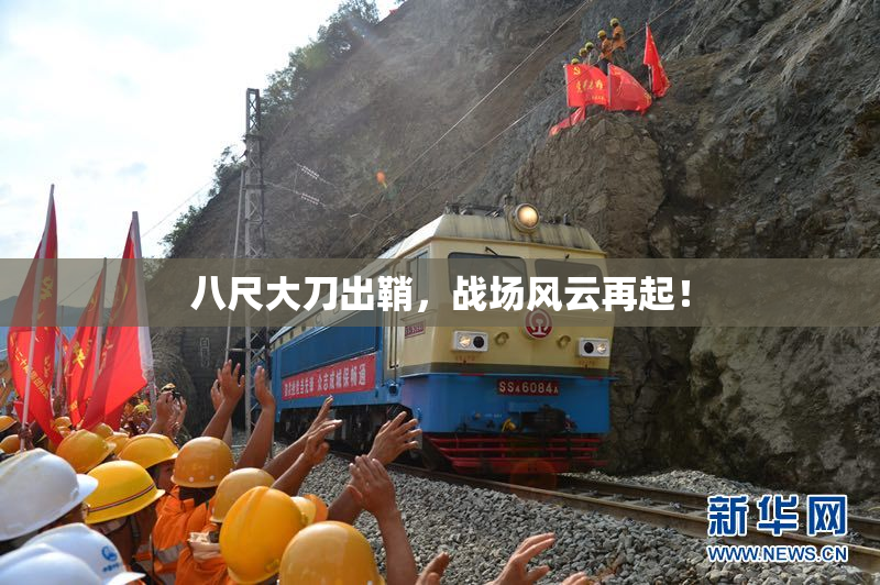 八尺大刀出鞘，战场风云再起！