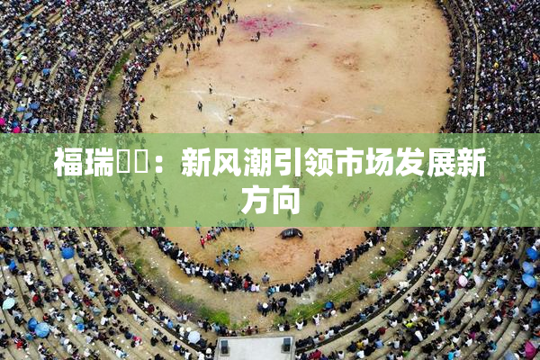 福瑞涊涊：新风潮引领市场发展新方向
