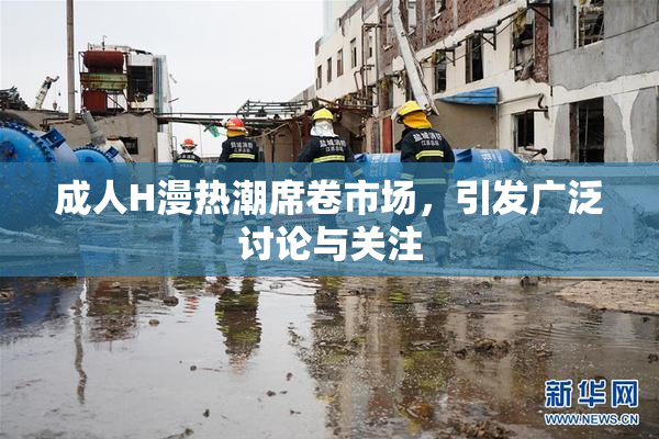 成人H漫热潮席卷市场，引发广泛讨论与关注