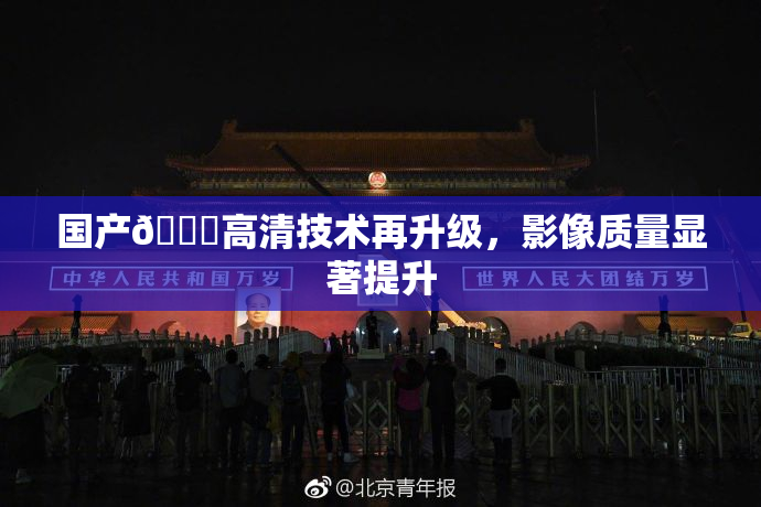 国产🍑高清技术再升级，影像质量显著提升